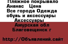 Пляжное покрывало Ананас › Цена ­ 1 200 - Все города Одежда, обувь и аксессуары » Аксессуары   . Амурская обл.,Благовещенск г.